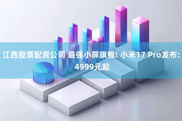 江西股票配资公司 最强小屏旗舰! 小米17 Pro发布: 4999元起