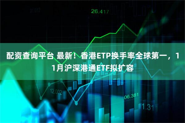配资查询平台 最新！香港ETP换手率全球第一，11月沪深港通ETF拟扩容
