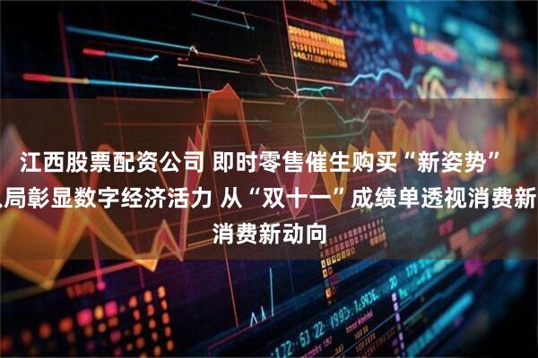 江西股票配资公司 即时零售催生购买“新姿势”  AI入局彰显数字经济活力 从“双十一”成绩单透视消费新动向