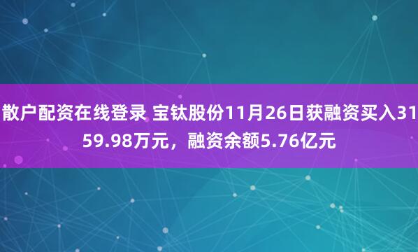 散户配资在线登录 宝钛股份11月26日获融资买入3159.98万元，融资余额5.76亿元