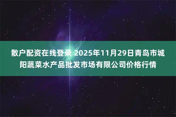 散户配资在线登录 2025年11月29日青岛市城阳蔬菜水产品批发市场有限公司价格行情