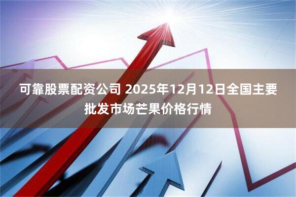 可靠股票配资公司 2025年12月12日全国主要批发市场芒果价格行情