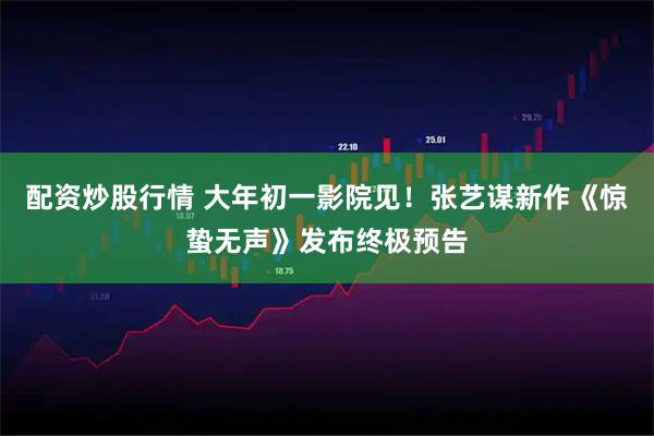 配资炒股行情 大年初一影院见！张艺谋新作《惊蛰无声》发布终极预告