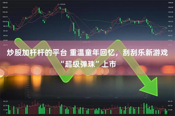 炒股加杆杆的平台 重温童年回忆，刮刮乐新游戏“超级弹珠”上市