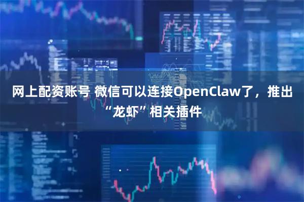 网上配资账号 微信可以连接OpenClaw了，推出“龙虾”相关插件